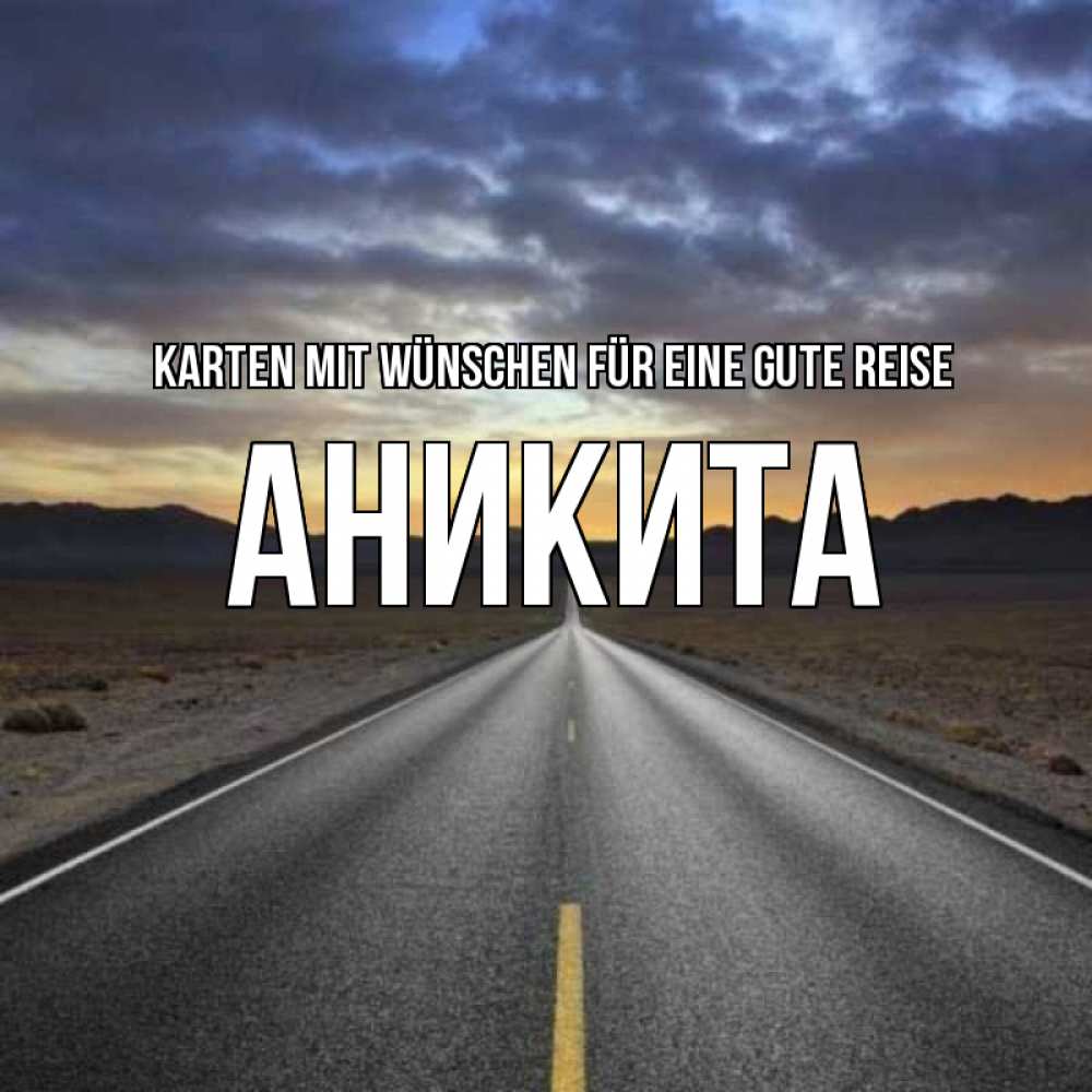 Открытка на каждый день с именем, Аникита Karten mit Wünschen für eine gute Reise горы на горизонте Прикольная открытка с пожеланием онлайн скачать бесплатно 