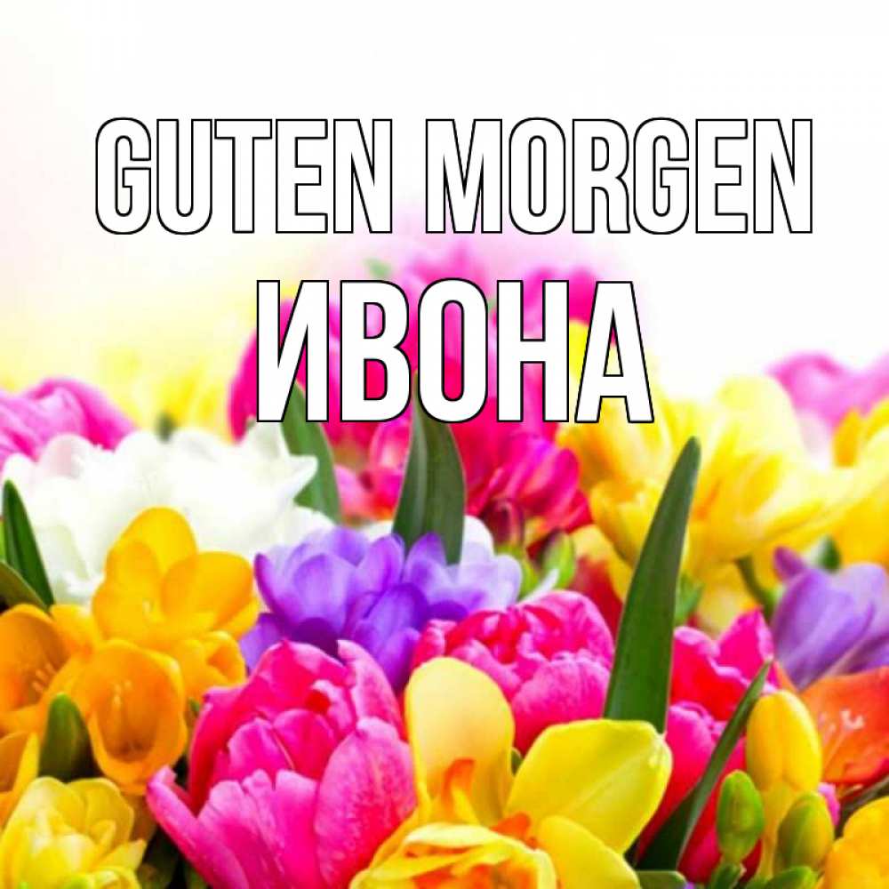 Открытка на каждый день с именем, Ивона Guten Morgen создать открытку со свое подписью Прикольная открытка с пожеланием онлайн скачать бесплатно 