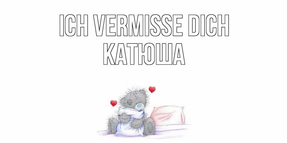 Открытка на каждый день с именем, Катюша Ich vermisse dich мишка Прикольная открытка с пожеланием онлайн скачать бесплатно 