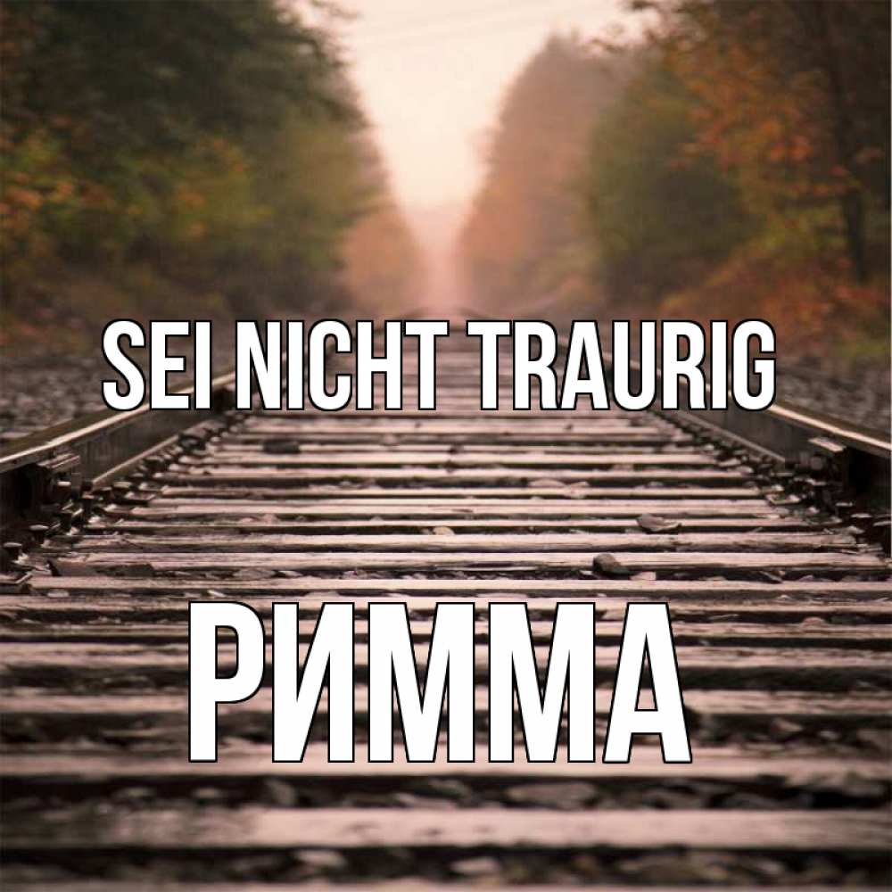 Открытка на каждый день с именем, Римма Sei nicht traurig лес и железная дорога Прикольная открытка с пожеланием онлайн скачать бесплатно 