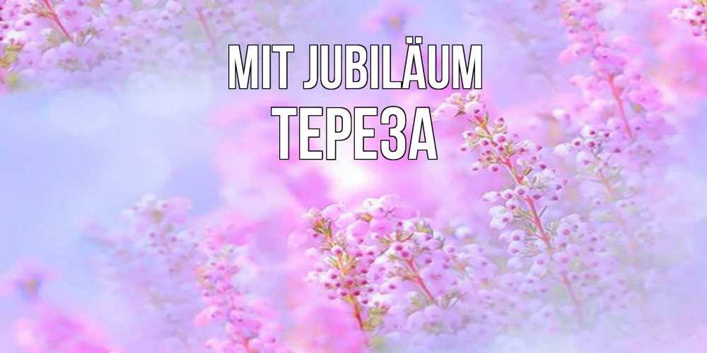 Открытка на каждый день с именем, Тереза Mit Jubiläum красивая открытка с мелкими цветами Прикольная открытка с пожеланием онлайн скачать бесплатно 
