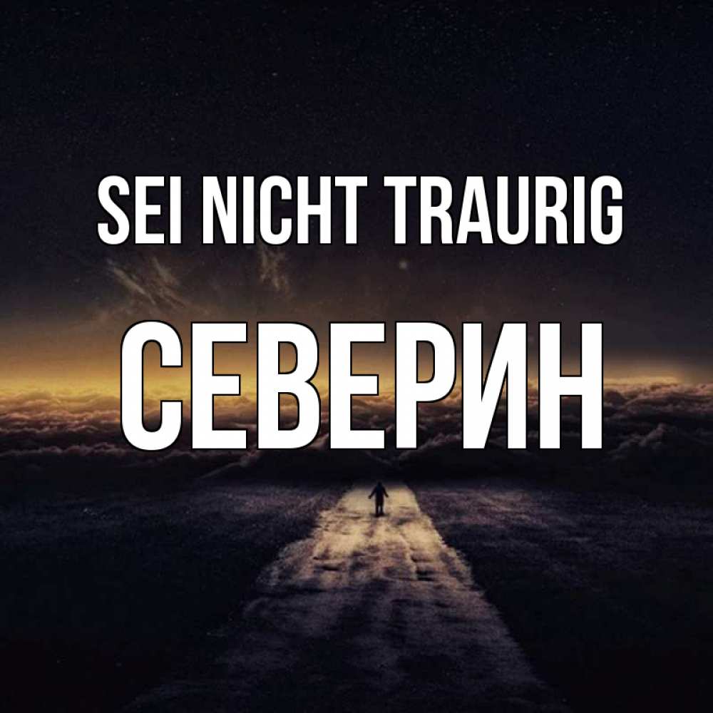 Открытка на каждый день с именем, Северин Sei nicht traurig дорога в никуда Прикольная открытка с пожеланием онлайн скачать бесплатно 