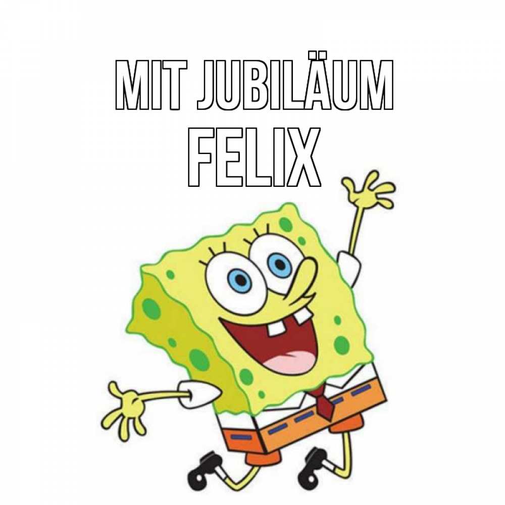 Открытка на каждый день с именем, Felix Mit Jubiläum губка боб Прикольная открытка с пожеланием онлайн скачать бесплатно 