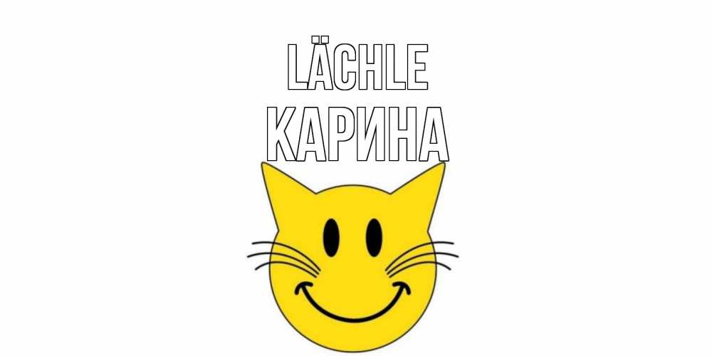 Открытка на каждый день с именем, Карина Lächle кот, улыбка Прикольная открытка с пожеланием онлайн скачать бесплатно 