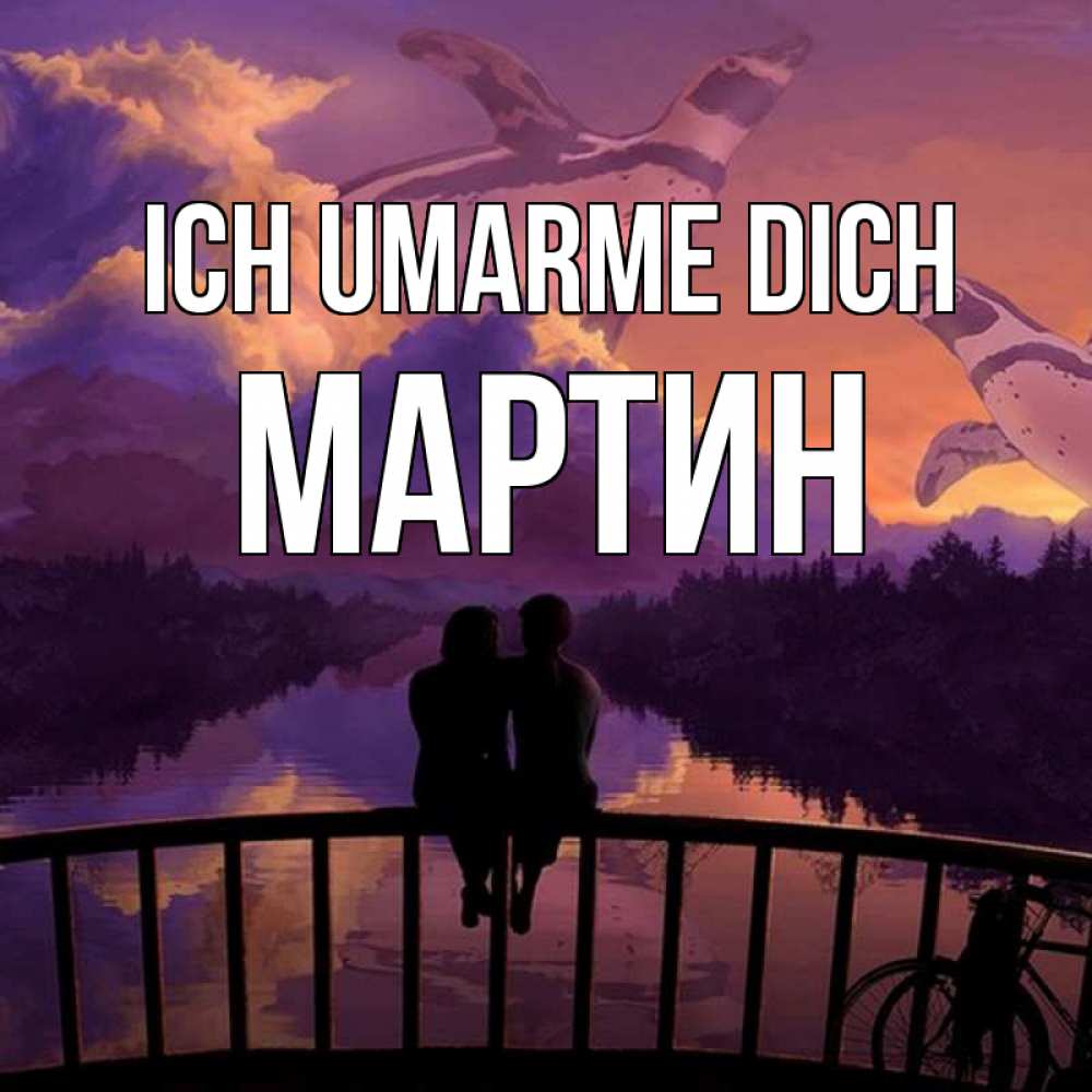 Открытка на каждый день с именем, Мартин Ich umarme dich парочка сидит на мосте или на набережной Прикольная открытка с пожеланием онлайн скачать бесплатно 