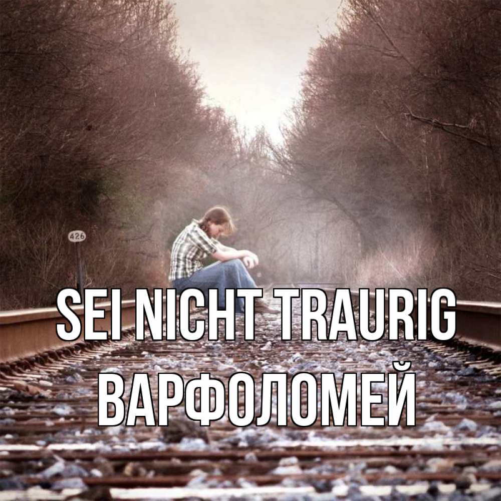 Открытка на каждый день с именем, Варфоломей Sei nicht traurig девушка на рельсах Прикольная открытка с пожеланием онлайн скачать бесплатно 
