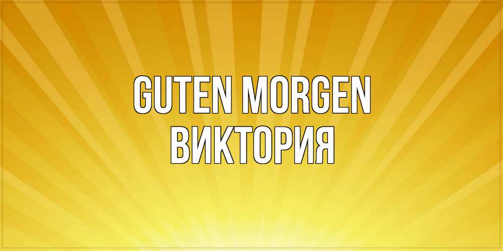 Открытка на каждый день с именем, Виктория Guten Morgen пожелания доброго утра Прикольная открытка с пожеланием онлайн скачать бесплатно 