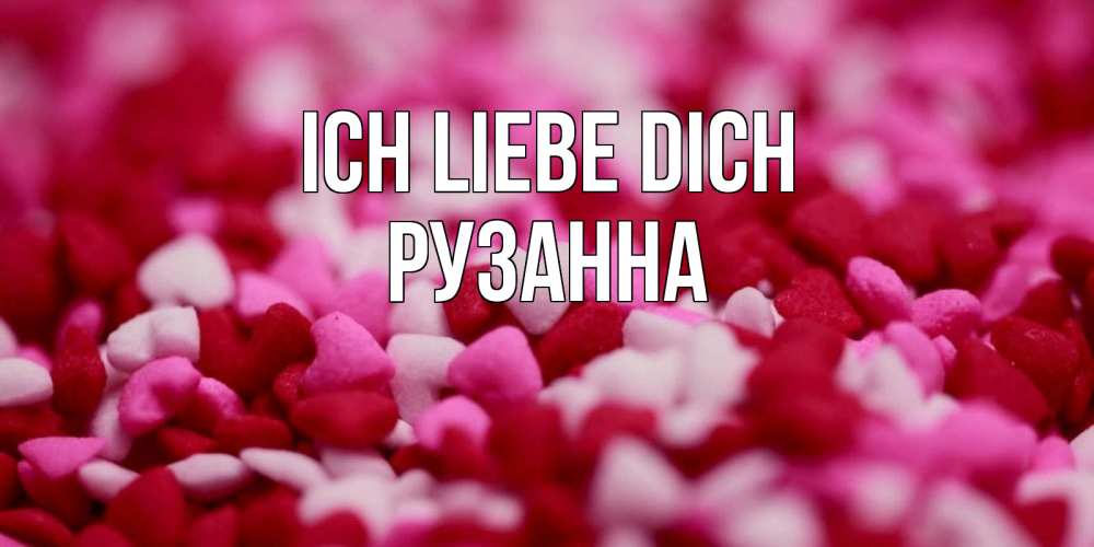 Открытка на каждый день с именем, Рузанна Ich liebe dich красивая открытка с признанием в любви Прикольная открытка с пожеланием онлайн скачать бесплатно 