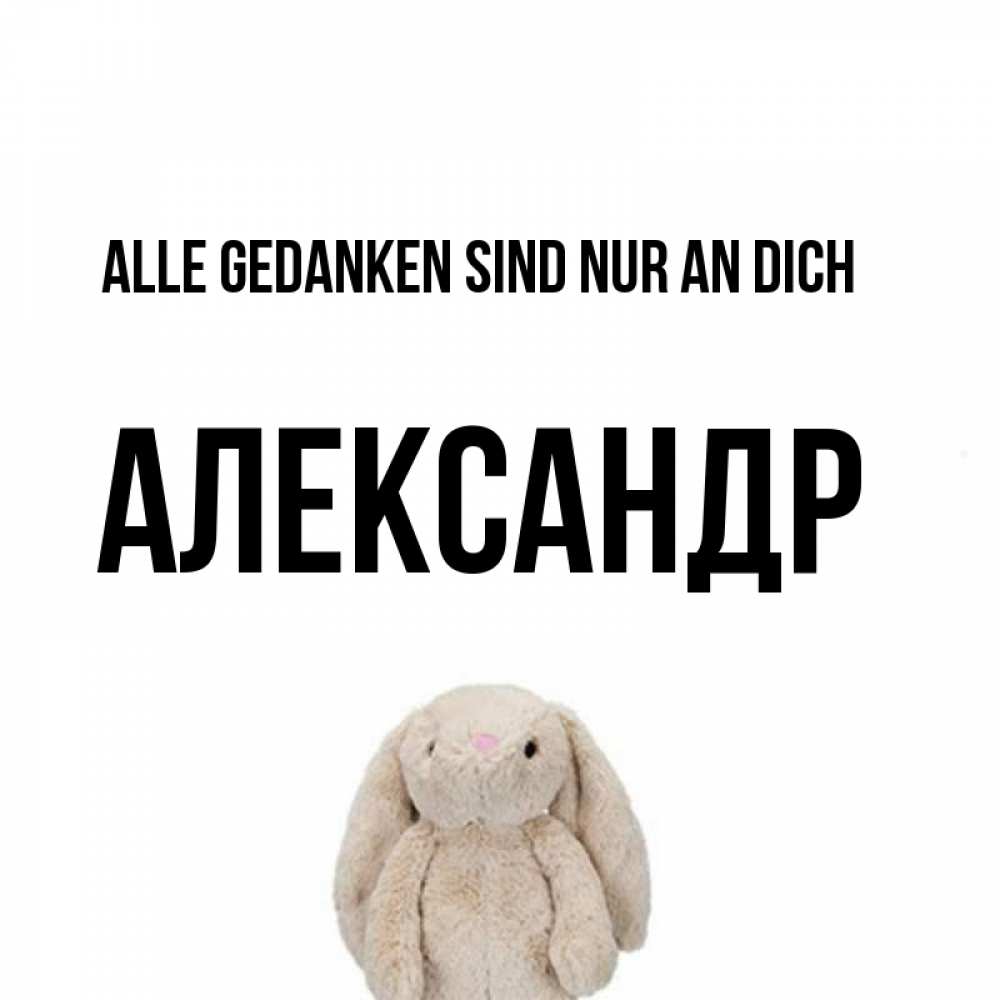 Открытка на каждый день с именем, Александр Alle Gedanken sind nur an dich открытки с текстами и подписями Прикольная открытка с пожеланием онлайн скачать бесплатно 
