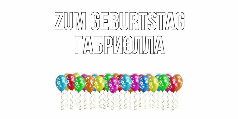 Открытка на каждый день с именем, Габриэлла Zum Geburtstag Воздушные шары, звезды Прикольная открытка с пожеланием онлайн скачать бесплатно 