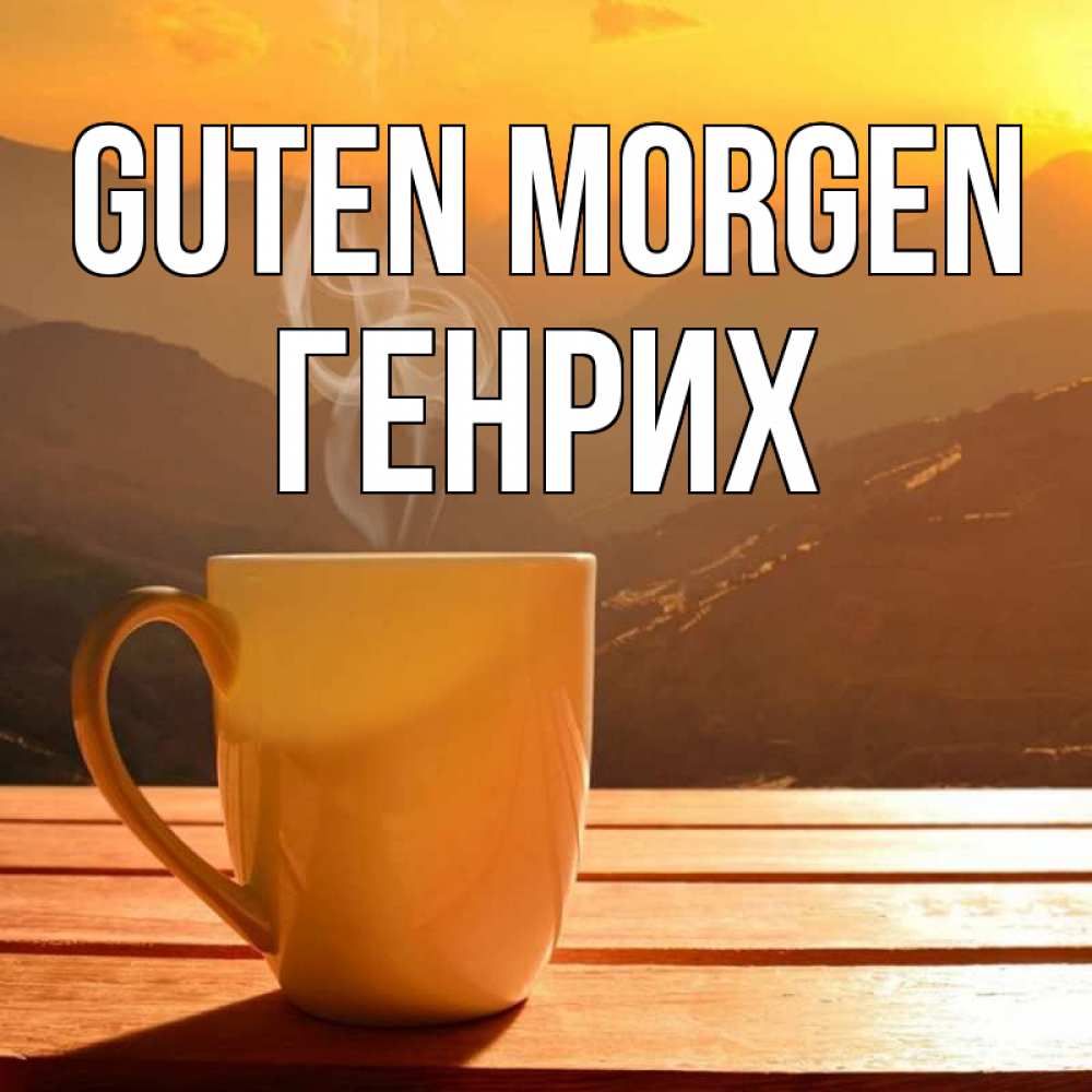 Открытка на каждый день с именем, Генрих Guten Morgen кофе в горах Прикольная открытка с пожеланием онлайн скачать бесплатно 