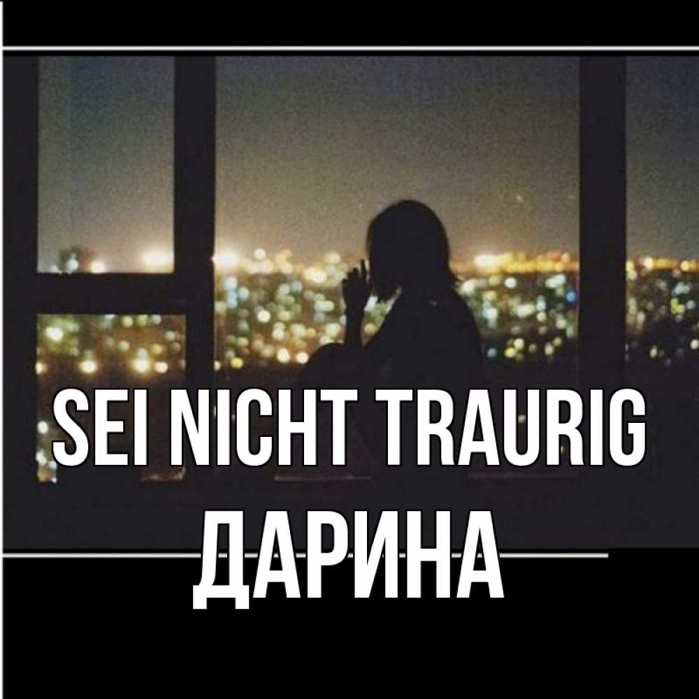 Открытка на каждый день с именем, Дарина Sei nicht traurig смотрит на ночной город Прикольная открытка с пожеланием онлайн скачать бесплатно 