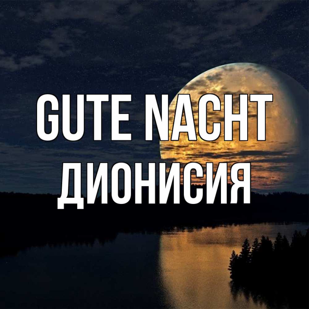 Открытка на каждый день с именем, Дионисия Gute Nacht речка Прикольная открытка с пожеланием онлайн скачать бесплатно 