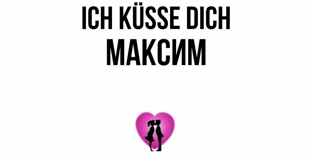 Открытка на каждый день с именем, Максим Ich küsse dich поцелуй Прикольная открытка с пожеланием онлайн скачать бесплатно 
