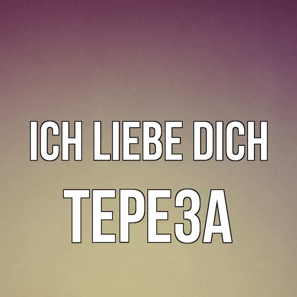 Открытка на каждый день с именем, Тереза Ich liebe dich для любимой Прикольная открытка с пожеланием онлайн скачать бесплатно 