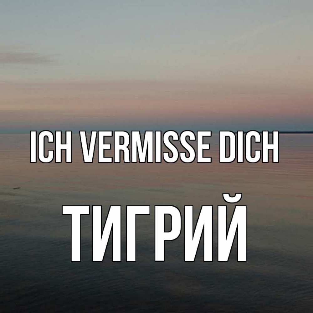 Открытка на каждый день с именем, Тигрий Ich vermisse dich пусто Прикольная открытка с пожеланием онлайн скачать бесплатно 