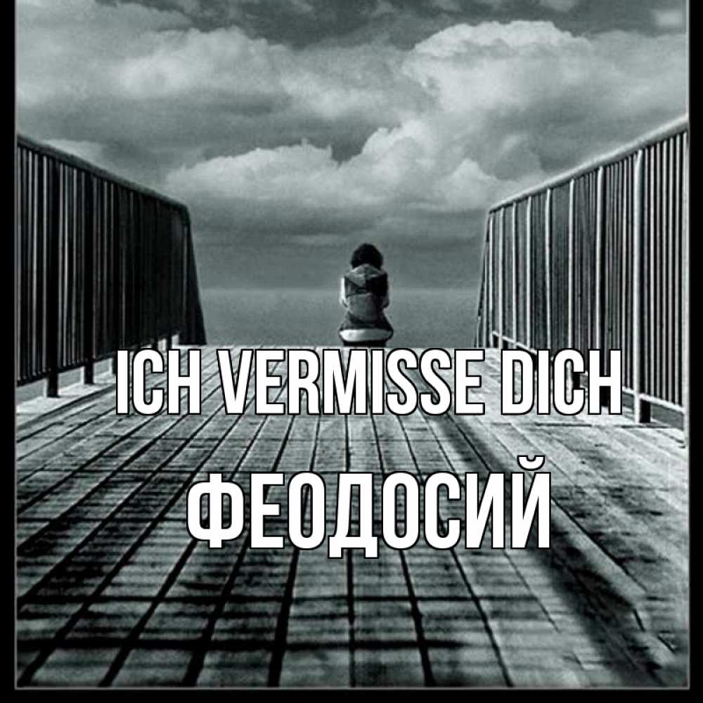Открытка на каждый день с именем, Феодосий Ich vermisse dich грусть 2 Прикольная открытка с пожеланием онлайн скачать бесплатно 
