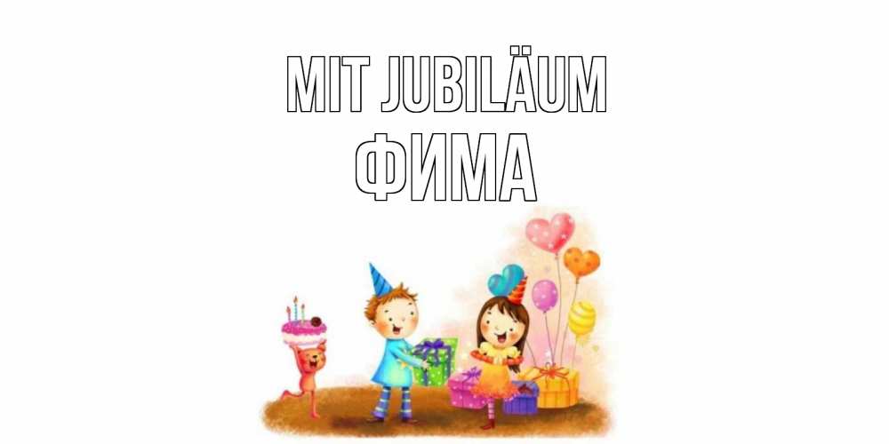 Открытка на каждый день с именем, Фима Mit Jubiläum дети, подарки Прикольная открытка с пожеланием онлайн скачать бесплатно 