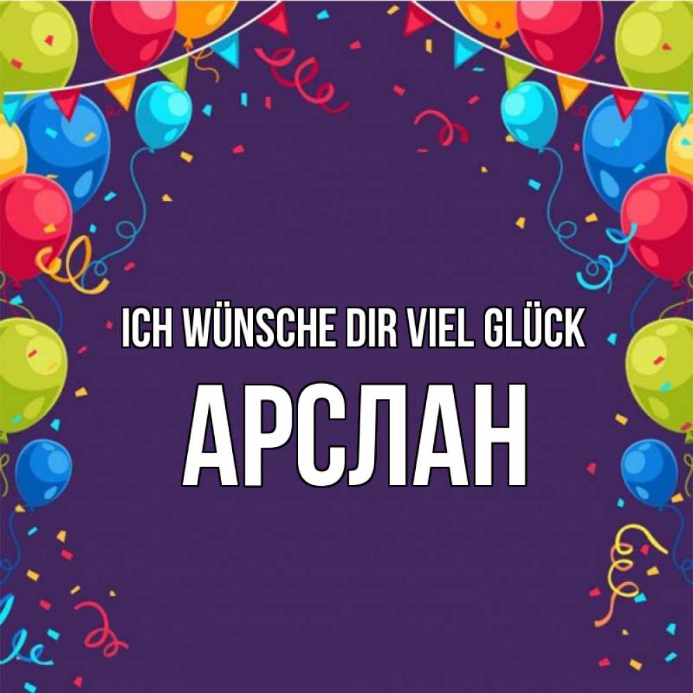 Открытка на каждый день с именем, Арслан Ich wünsche dir viel Glück шары Прикольная открытка с пожеланием онлайн скачать бесплатно 
