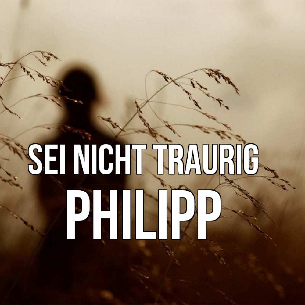 Открытка на каждый день с именем, Philipp Sei nicht traurig грусть Прикольная открытка с пожеланием онлайн скачать бесплатно 