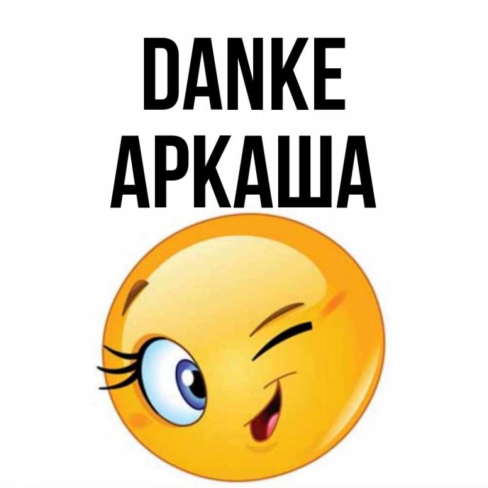 Открытка на каждый день с именем, Аркаша Danke открытка с подмигивающим смайлом Прикольная открытка с пожеланием онлайн скачать бесплатно 