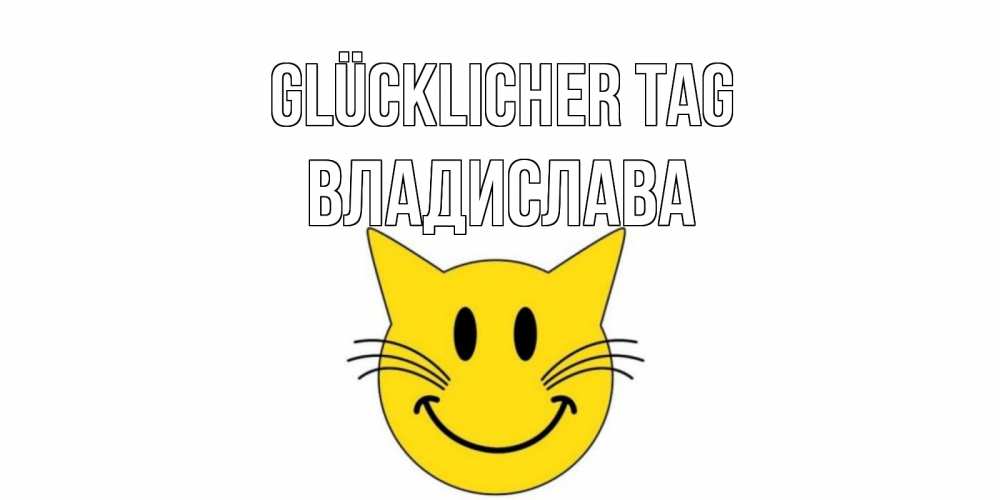 Открытка на каждый день с именем, Владислава Glücklicher Tag открытка с котом Прикольная открытка с пожеланием онлайн скачать бесплатно 