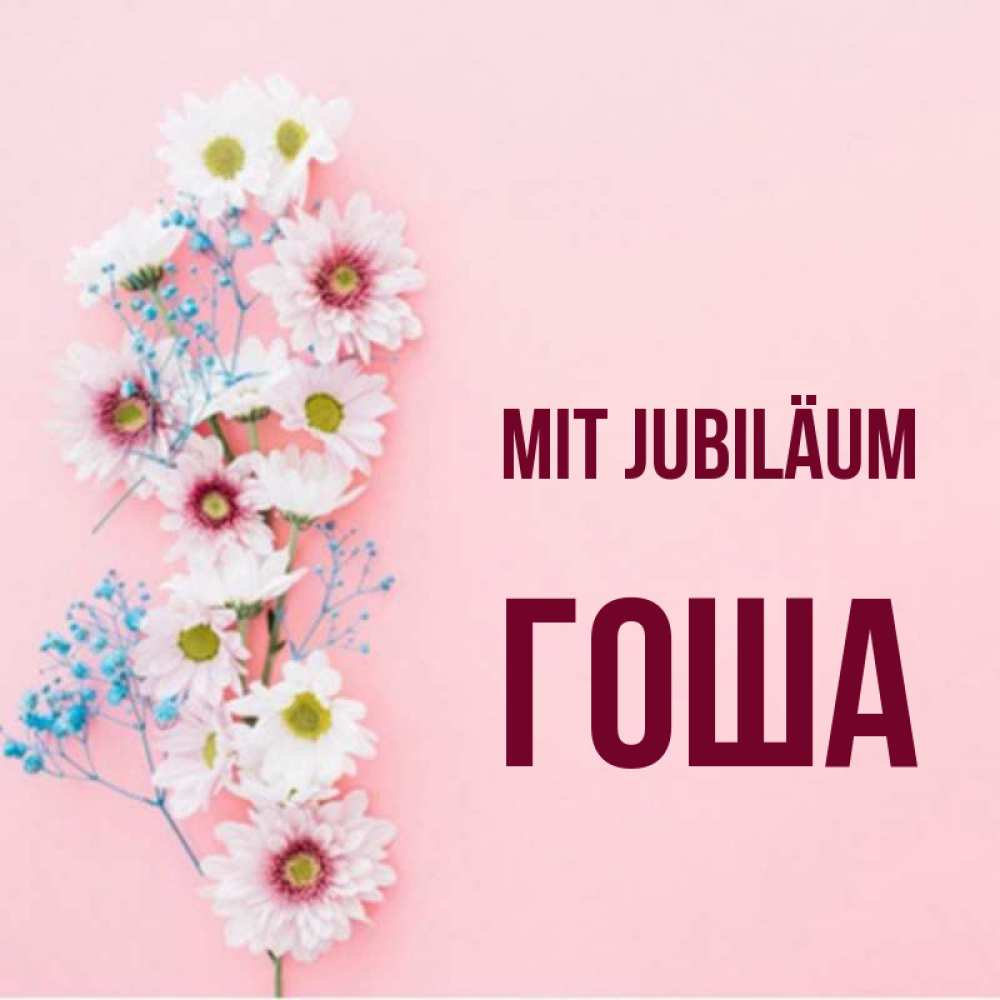 Открытка на каждый день с именем, Гоша Mit Jubiläum Родная моя с днем рождения тебя картинка с цветами белыми и голубыми Прикольная открытка с пожеланием онлайн скачать бесплатно 