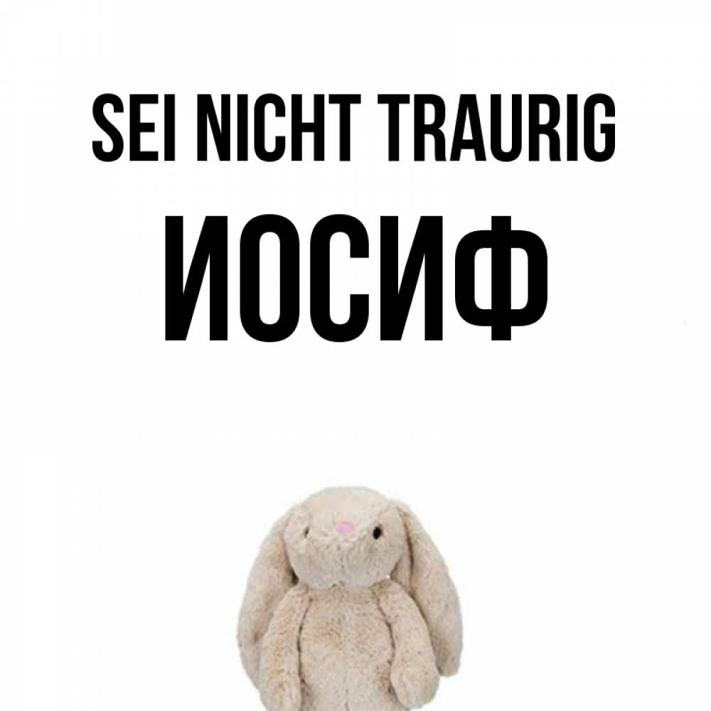 Открытка на каждый день с именем, Иосиф Sei nicht traurig детская игрушка зайчика Прикольная открытка с пожеланием онлайн скачать бесплатно 