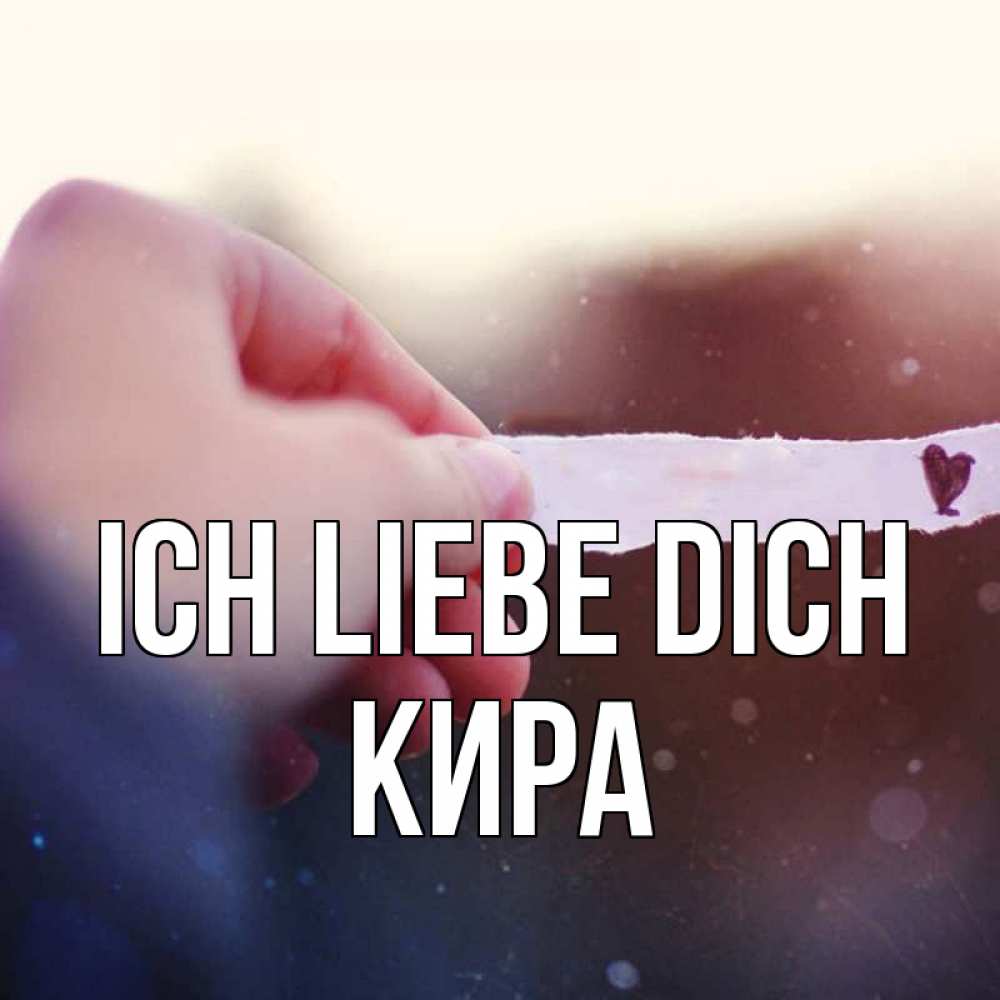 Открытка на каждый день с именем, Кира Ich liebe dich для тебя Прикольная открытка с пожеланием онлайн скачать бесплатно 