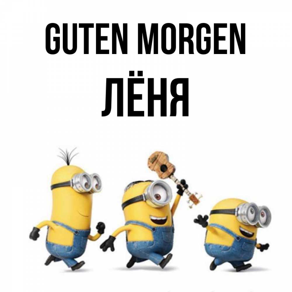 Открытка на каждый день с именем, Лёня Guten Morgen миньоны и прекрасное утро Прикольная открытка с пожеланием онлайн скачать бесплатно 
