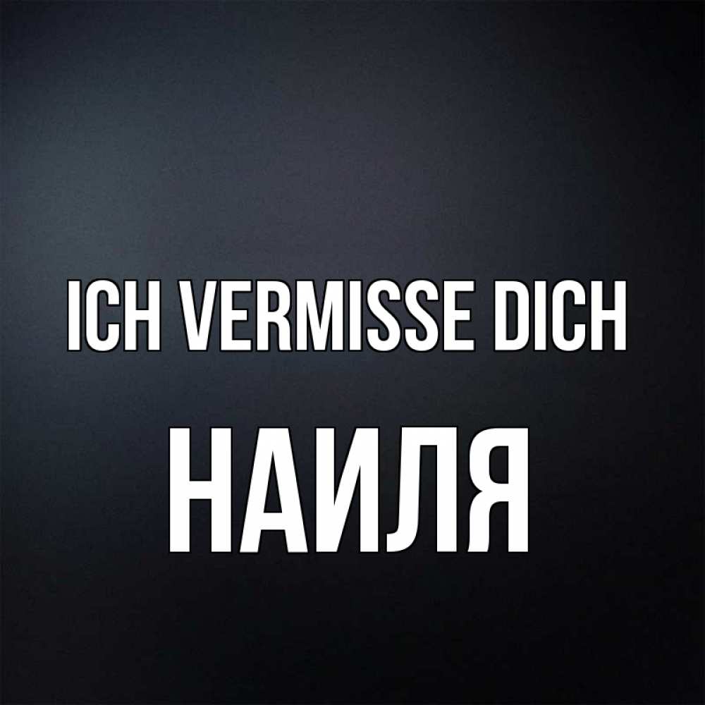 Открытка на каждый день с именем, Наиля Ich vermisse dich с подписью Прикольная открытка с пожеланием онлайн скачать бесплатно 
