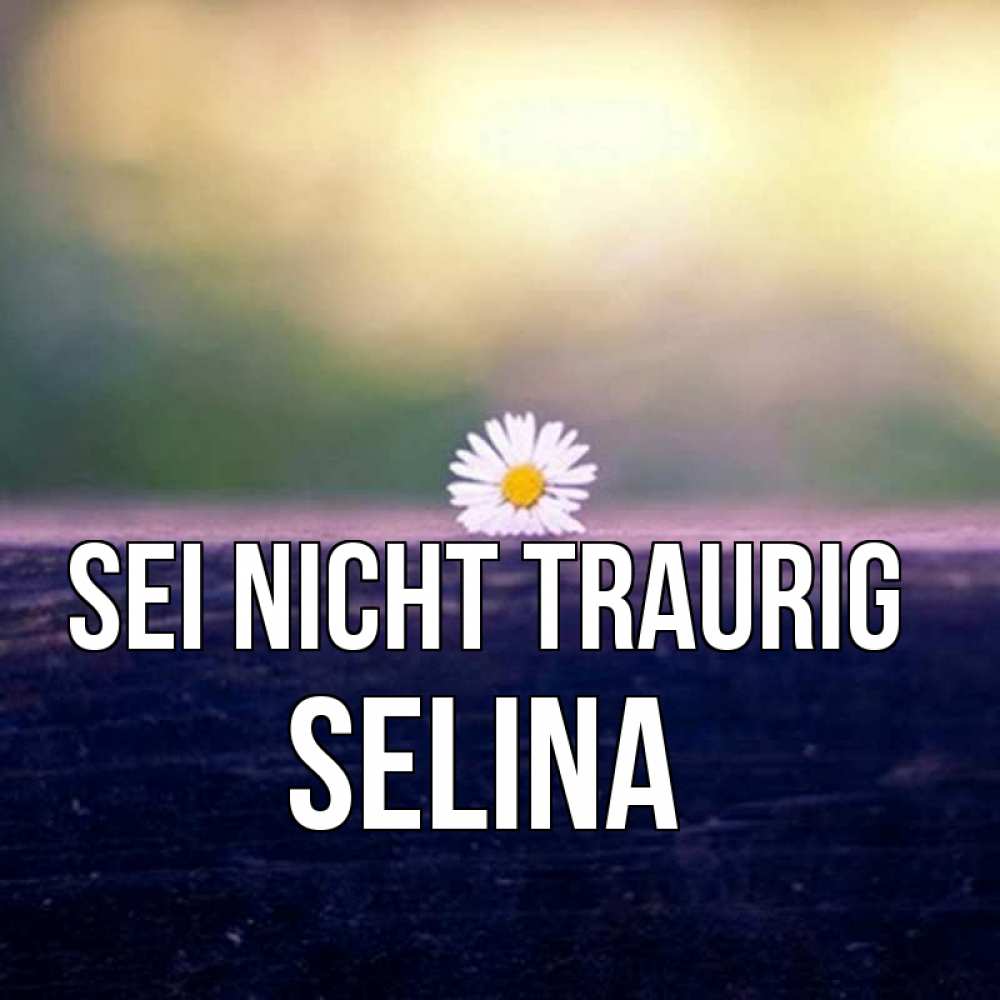 Открытка на каждый день с именем, Selina Sei nicht traurig красота Прикольная открытка с пожеланием онлайн скачать бесплатно 