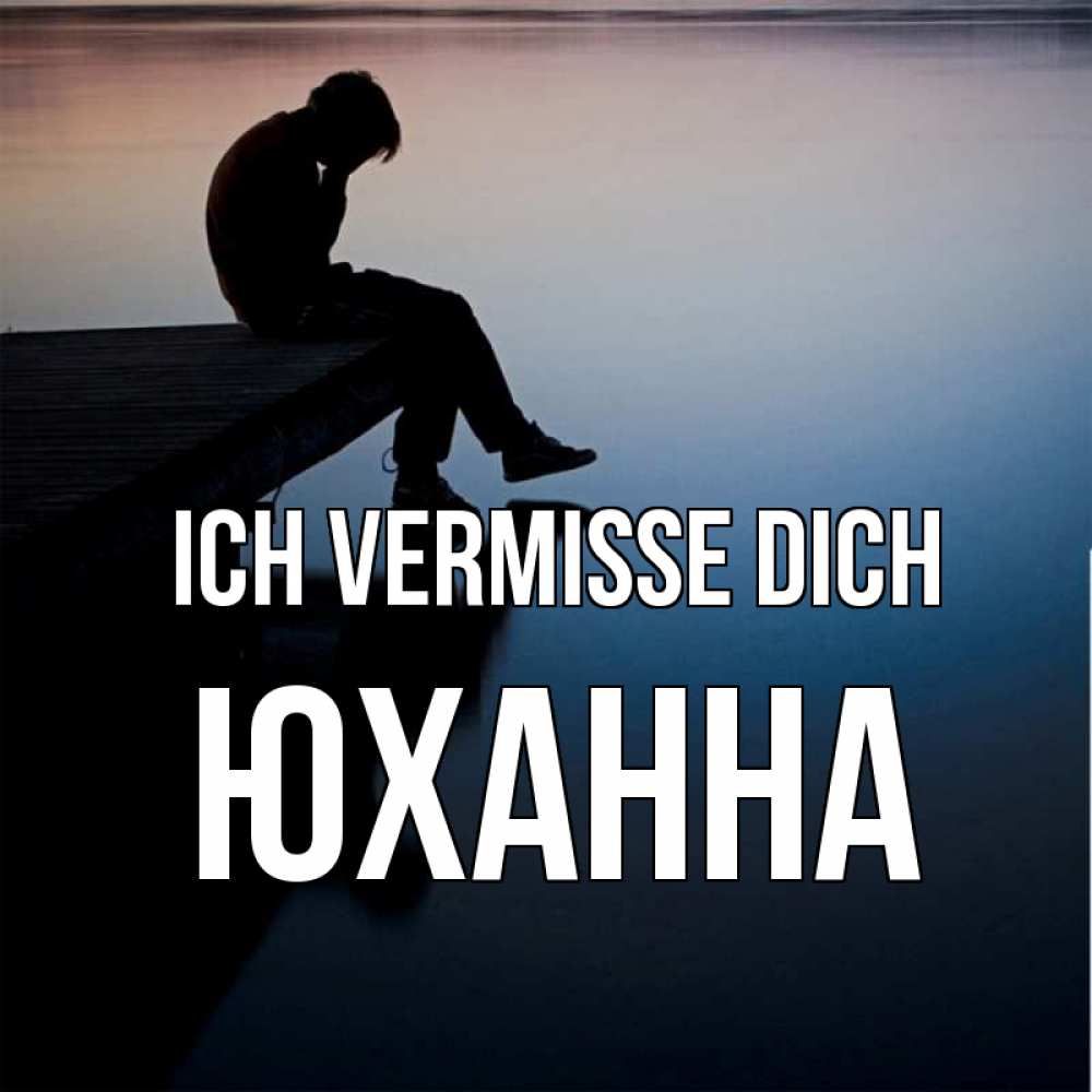 Открытка на каждый день с именем, Юханна Ich vermisse dich печаль Прикольная открытка с пожеланием онлайн скачать бесплатно 
