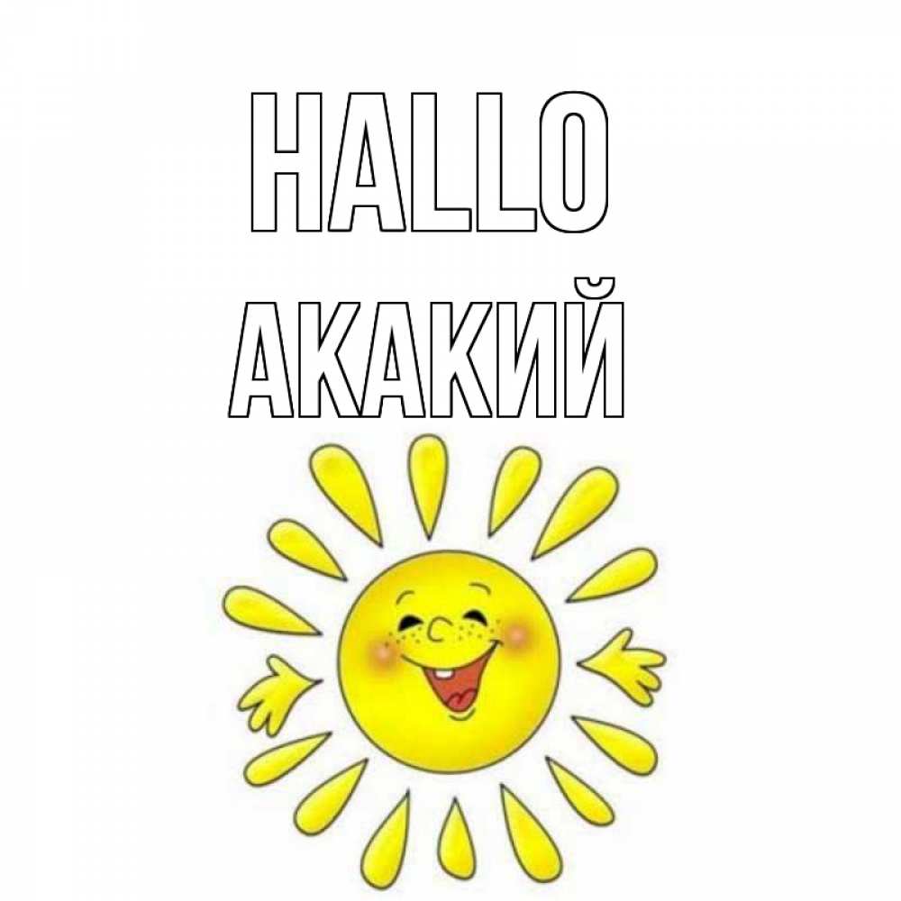 Открытка на каждый день с именем, Акакий Hallo солнце Прикольная открытка с пожеланием онлайн скачать бесплатно 
