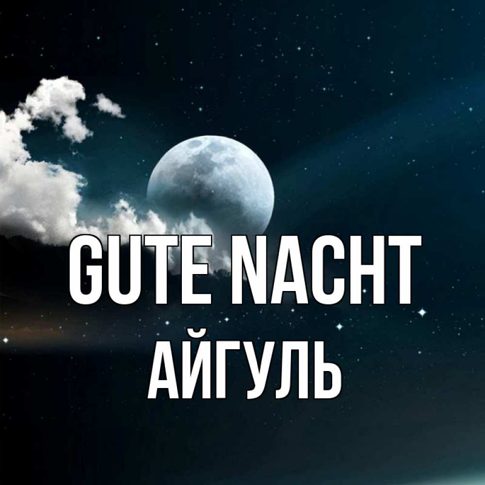 Открытка на каждый день с именем, Айгуль Gute Nacht облака в лунном свете Прикольная открытка с пожеланием онлайн скачать бесплатно 
