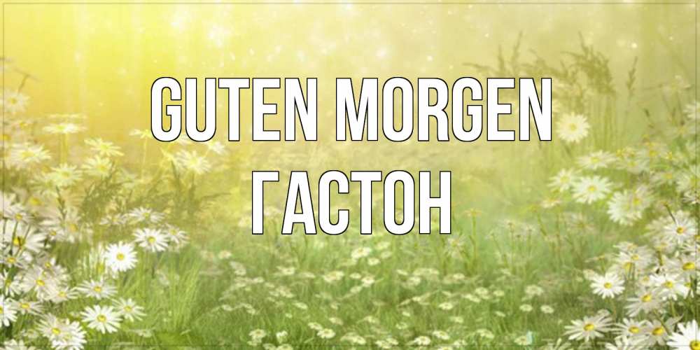 Открытка на каждый день с именем, Гастон Guten Morgen доброе утро Прикольная открытка с пожеланием онлайн скачать бесплатно 