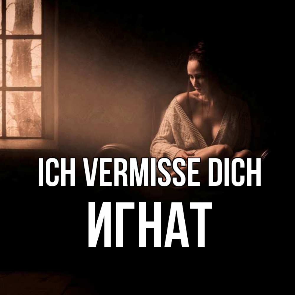 Открытка на каждый день с именем, Игнат Ich vermisse dich приходи в гости ко мне Прикольная открытка с пожеланием онлайн скачать бесплатно 