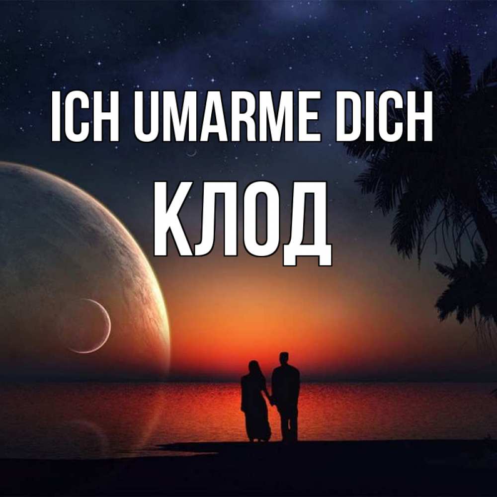 Открытка на каждый день с именем, Клод Ich umarme dich восход спутников Прикольная открытка с пожеланием онлайн скачать бесплатно 