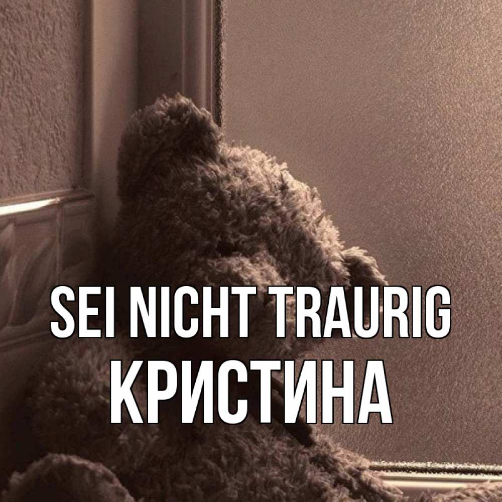 Открытка на каждый день с именем, Кристина Sei nicht traurig стекол рефленое Прикольная открытка с пожеланием онлайн скачать бесплатно 