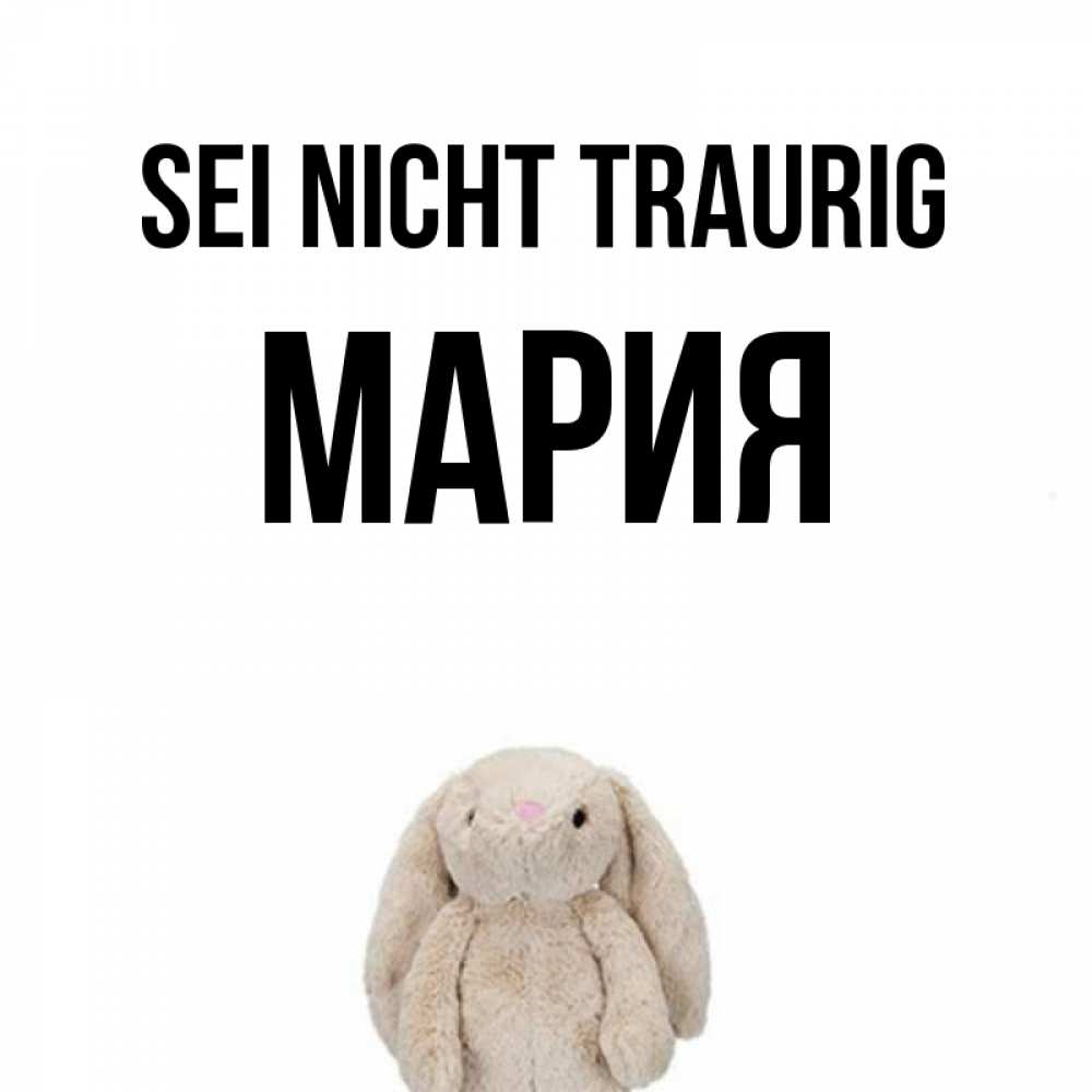 Открытка на каждый день с именем, Мария Sei nicht traurig детская игрушка зайчика Прикольная открытка с пожеланием онлайн скачать бесплатно 