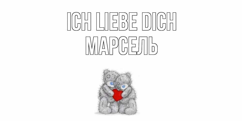 Открытка на каждый день с именем, Марсель Ich liebe dich мишки, сердце Прикольная открытка с пожеланием онлайн скачать бесплатно 