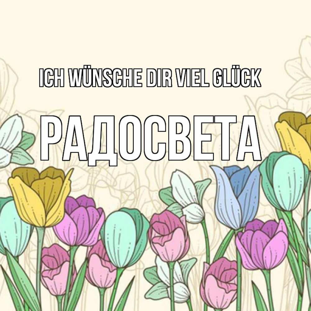 Открытка на каждый день с именем, Радосвета Ich wünsche dir viel Glück тюльпаны Прикольная открытка с пожеланием онлайн скачать бесплатно 