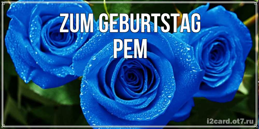 Открытка на каждый день с именем, Рем Zum Geburtstag розы с синим цветом Прикольная открытка с пожеланием онлайн скачать бесплатно 