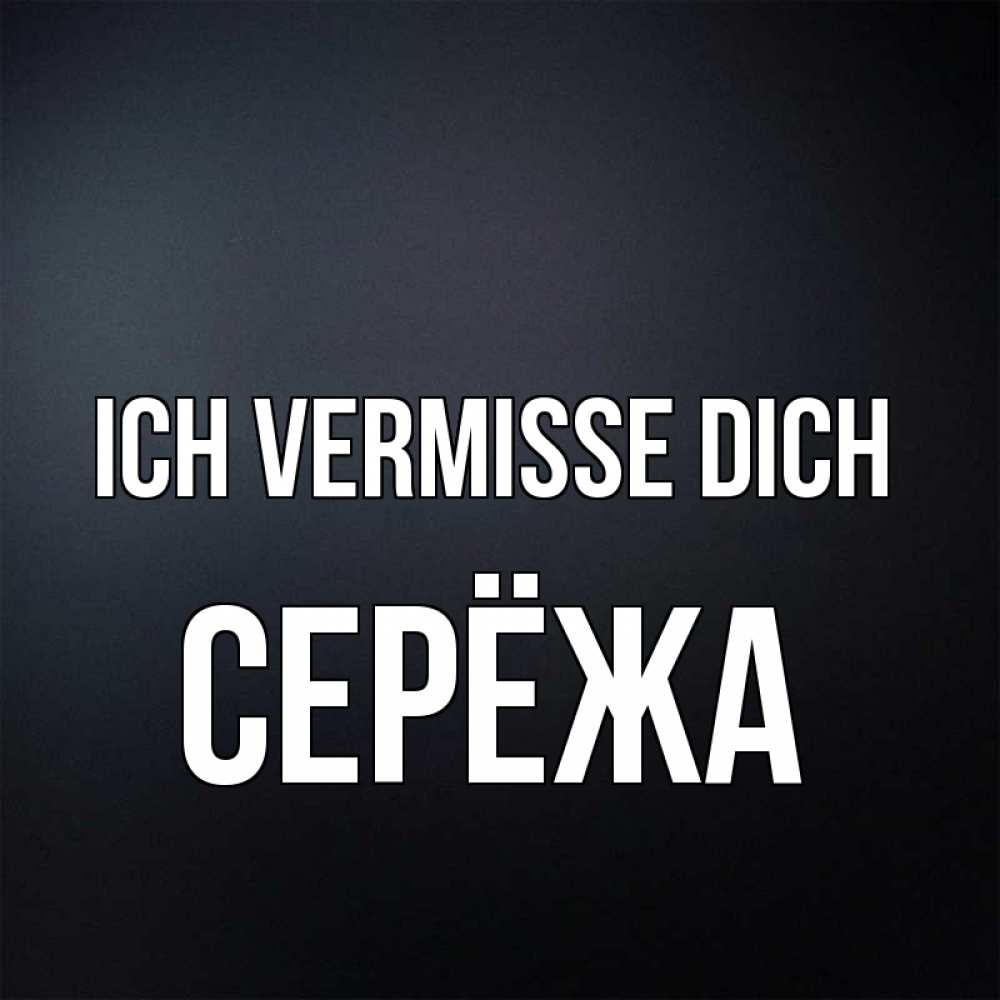 Открытка на каждый день с именем, Серёжа Ich vermisse dich с подписью Прикольная открытка с пожеланием онлайн скачать бесплатно 