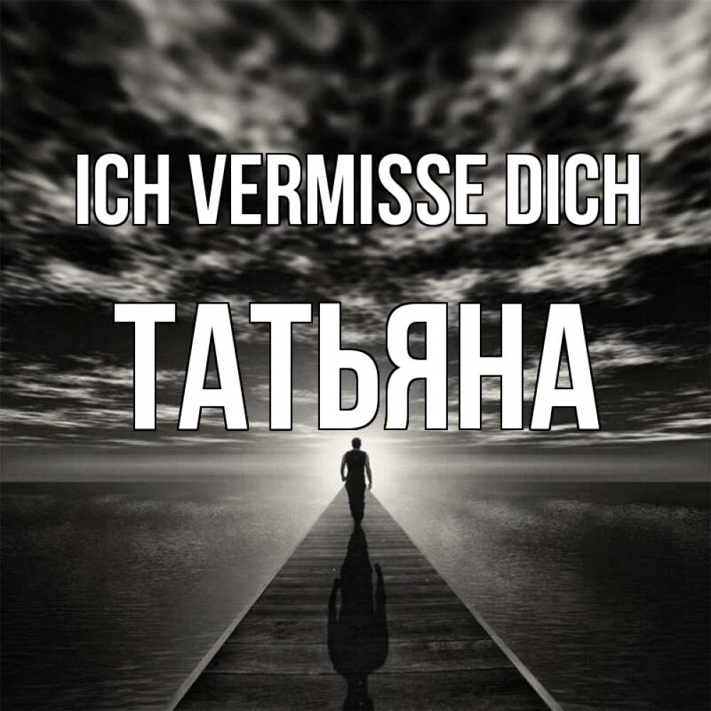 Открытка на каждый день с именем, Татьяна Ich vermisse dich к тебе Прикольная открытка с пожеланием онлайн скачать бесплатно 