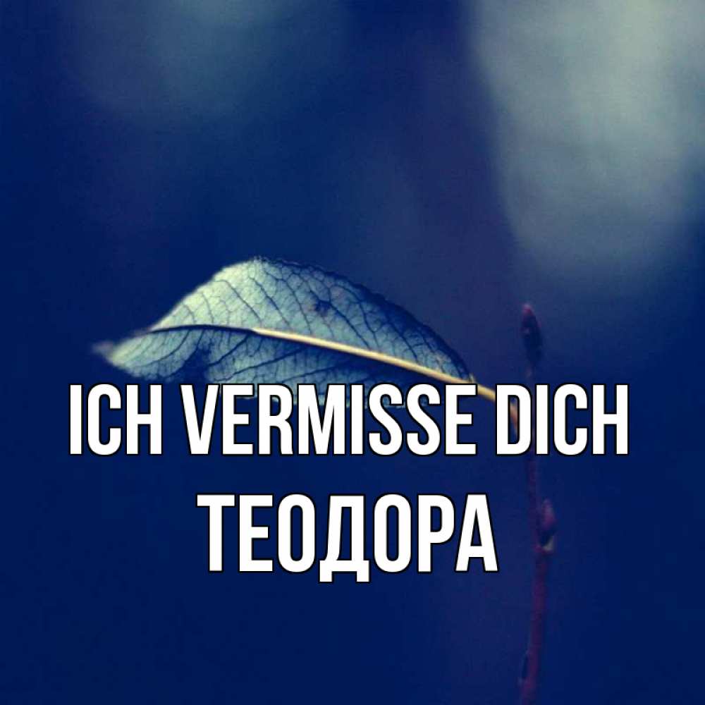 Открытка на каждый день с именем, Теодора Ich vermisse dich одна ветка 1 Прикольная открытка с пожеланием онлайн скачать бесплатно 