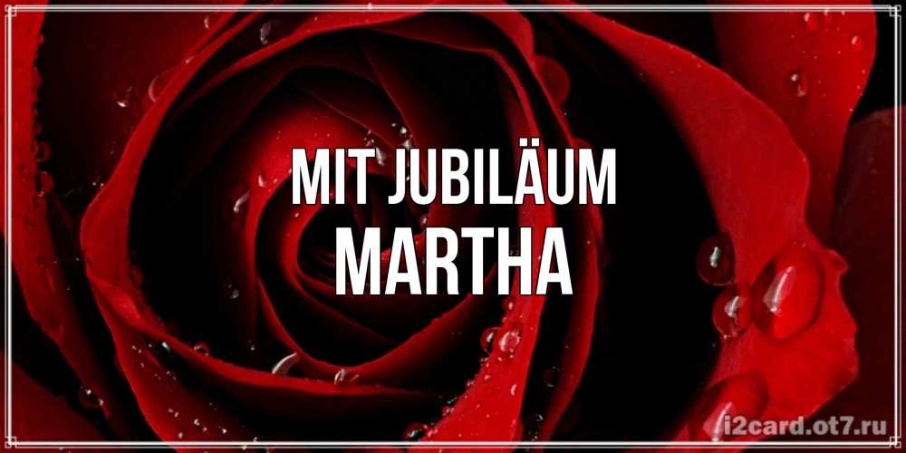 Открытка на каждый день с именем, Martha Mit Jubiläum крупная бордовая роза Прикольная открытка с пожеланием онлайн скачать бесплатно 