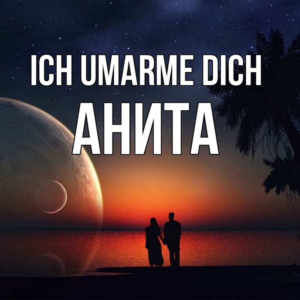 Открытка на каждый день с именем, Анита Ich umarme dich восход спутников Прикольная открытка с пожеланием онлайн скачать бесплатно 
