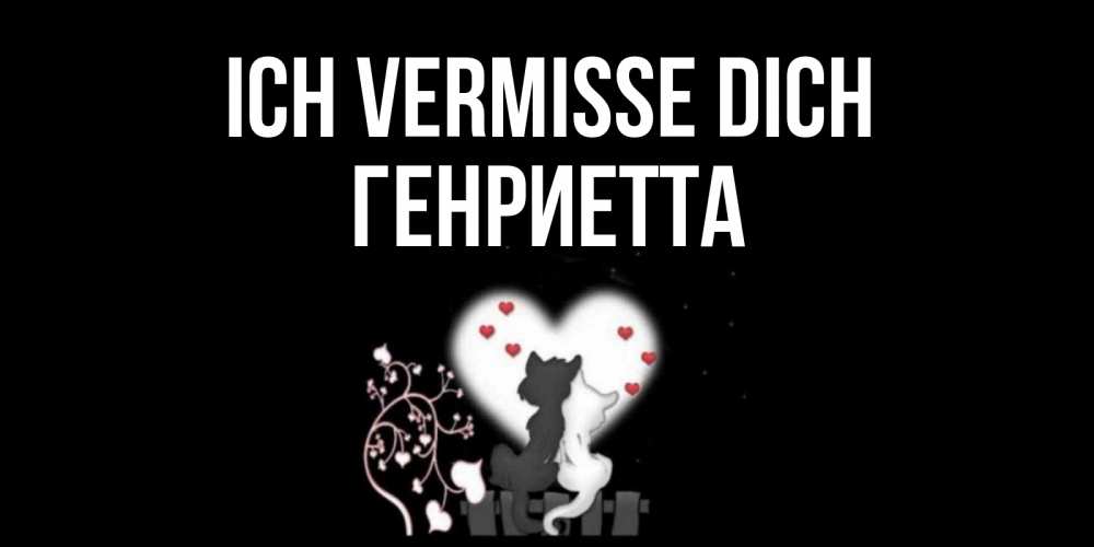 Открытка на каждый день с именем, Генриетта Ich vermisse dich коты Прикольная открытка с пожеланием онлайн скачать бесплатно 