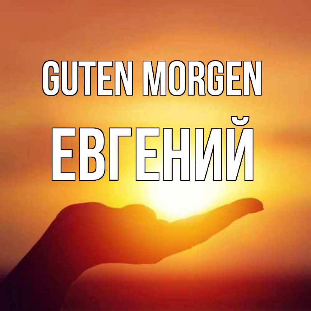 Открытка на каждый день с именем, Евгений Guten Morgen ладошка и закат Прикольная открытка с пожеланием онлайн скачать бесплатно 